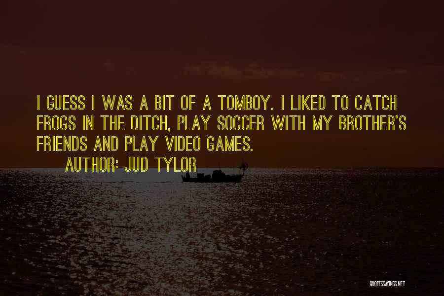 Jud Tylor Quotes: I Guess I Was A Bit Of A Tomboy. I Liked To Catch Frogs In The Ditch, Play Soccer With