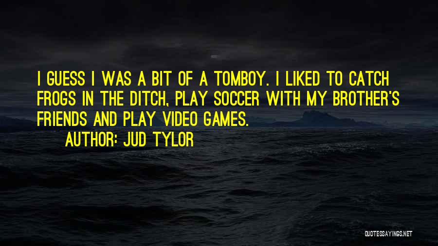 Jud Tylor Quotes: I Guess I Was A Bit Of A Tomboy. I Liked To Catch Frogs In The Ditch, Play Soccer With