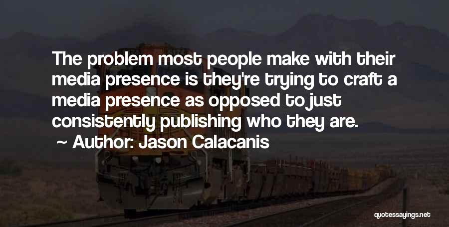 Jason Calacanis Quotes: The Problem Most People Make With Their Media Presence Is They're Trying To Craft A Media Presence As Opposed To