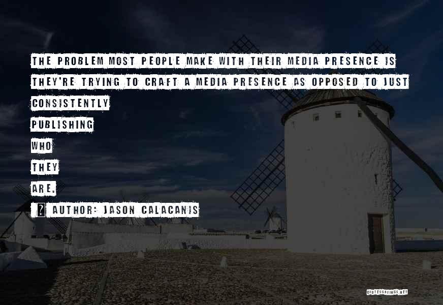 Jason Calacanis Quotes: The Problem Most People Make With Their Media Presence Is They're Trying To Craft A Media Presence As Opposed To