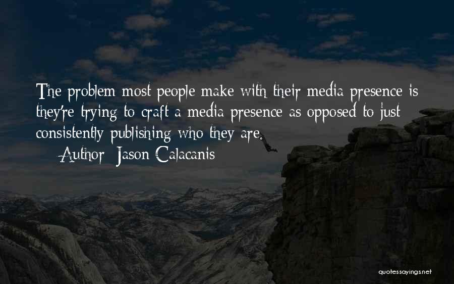 Jason Calacanis Quotes: The Problem Most People Make With Their Media Presence Is They're Trying To Craft A Media Presence As Opposed To