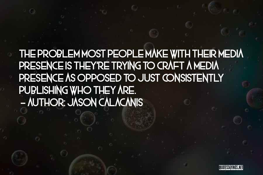 Jason Calacanis Quotes: The Problem Most People Make With Their Media Presence Is They're Trying To Craft A Media Presence As Opposed To