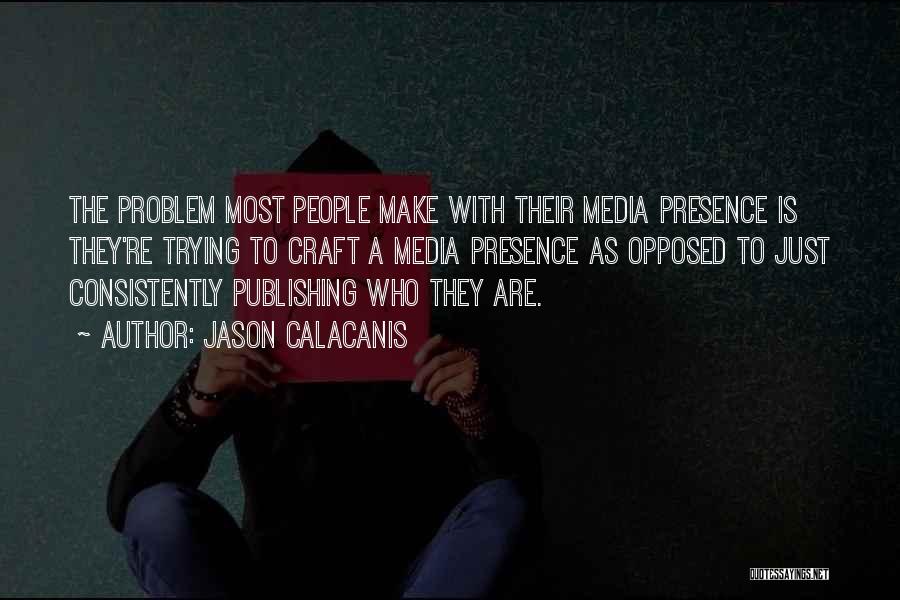 Jason Calacanis Quotes: The Problem Most People Make With Their Media Presence Is They're Trying To Craft A Media Presence As Opposed To