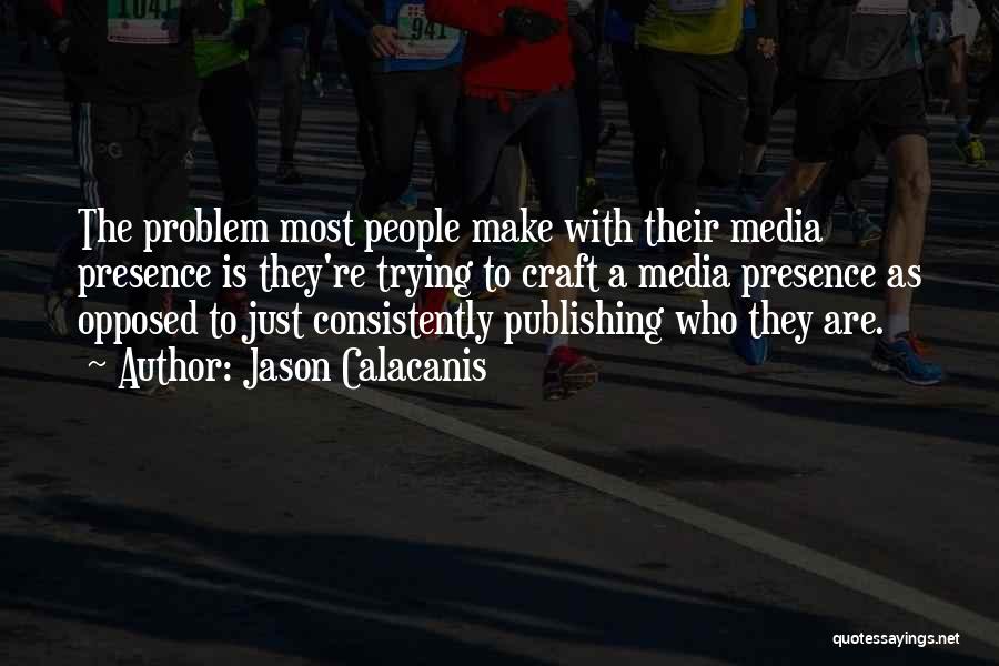 Jason Calacanis Quotes: The Problem Most People Make With Their Media Presence Is They're Trying To Craft A Media Presence As Opposed To