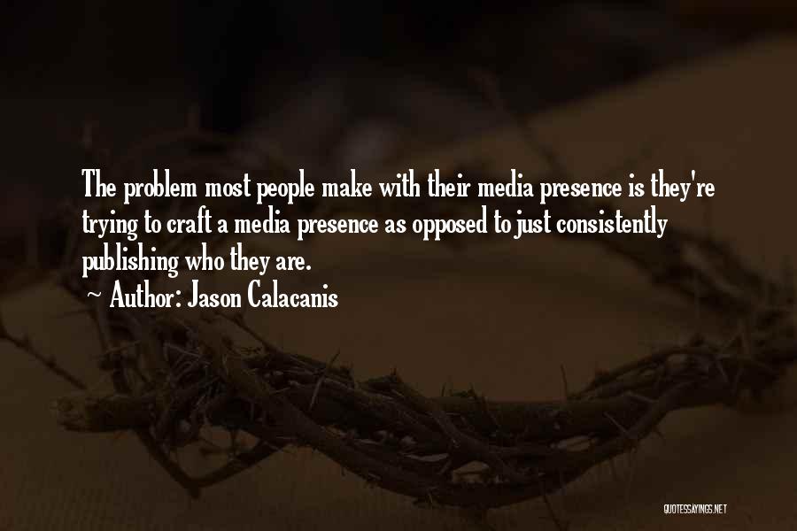 Jason Calacanis Quotes: The Problem Most People Make With Their Media Presence Is They're Trying To Craft A Media Presence As Opposed To