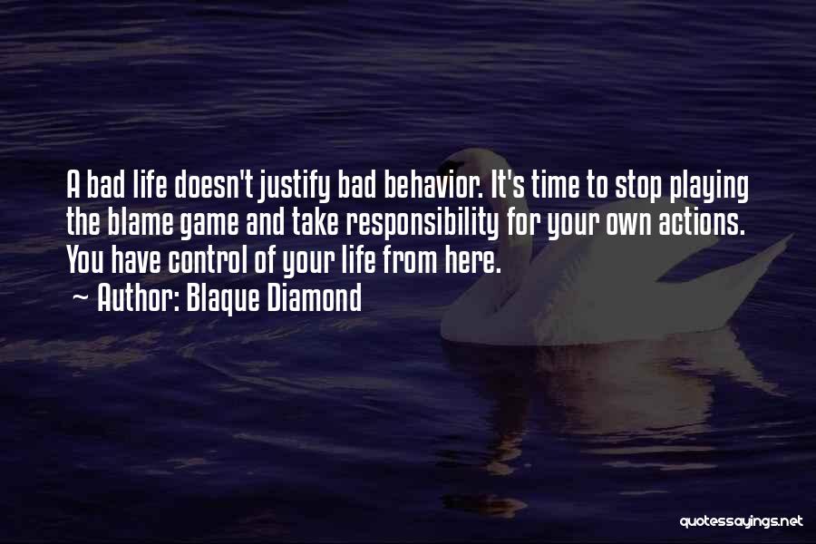 Blaque Diamond Quotes: A Bad Life Doesn't Justify Bad Behavior. It's Time To Stop Playing The Blame Game And Take Responsibility For Your