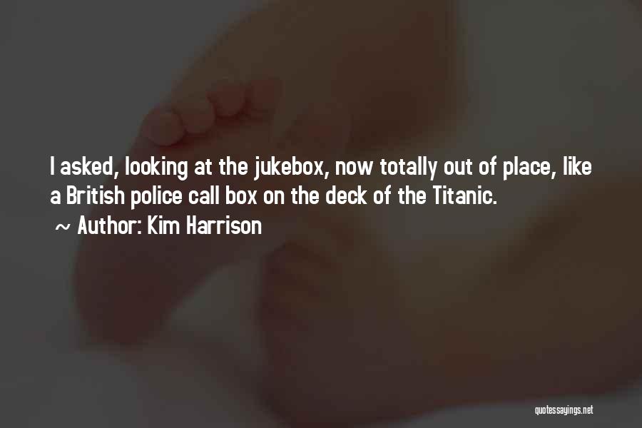 Kim Harrison Quotes: I Asked, Looking At The Jukebox, Now Totally Out Of Place, Like A British Police Call Box On The Deck
