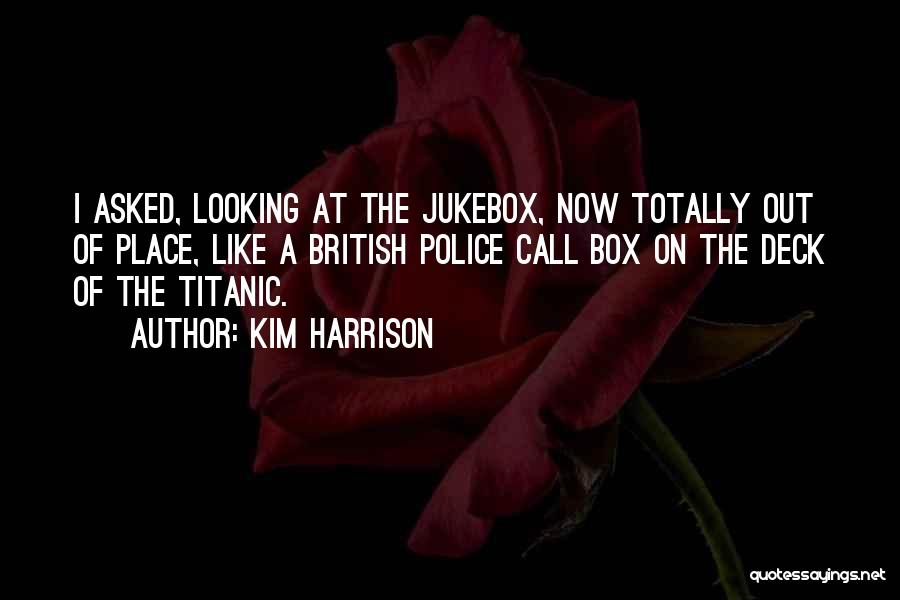 Kim Harrison Quotes: I Asked, Looking At The Jukebox, Now Totally Out Of Place, Like A British Police Call Box On The Deck