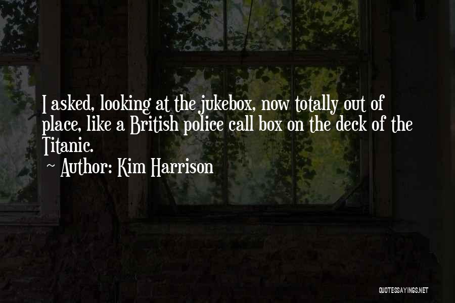 Kim Harrison Quotes: I Asked, Looking At The Jukebox, Now Totally Out Of Place, Like A British Police Call Box On The Deck