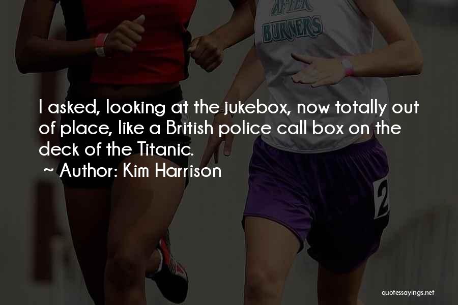 Kim Harrison Quotes: I Asked, Looking At The Jukebox, Now Totally Out Of Place, Like A British Police Call Box On The Deck