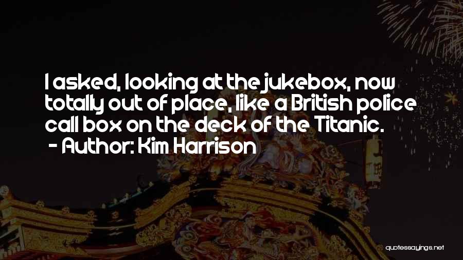 Kim Harrison Quotes: I Asked, Looking At The Jukebox, Now Totally Out Of Place, Like A British Police Call Box On The Deck