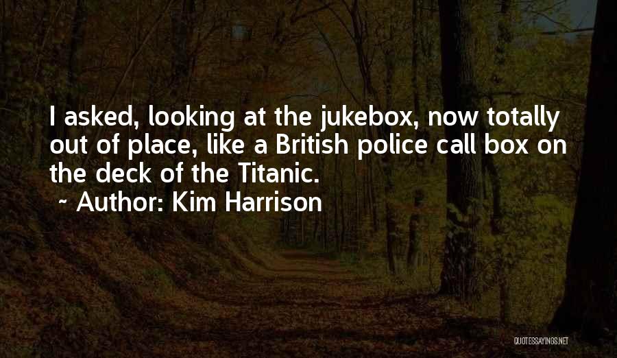 Kim Harrison Quotes: I Asked, Looking At The Jukebox, Now Totally Out Of Place, Like A British Police Call Box On The Deck