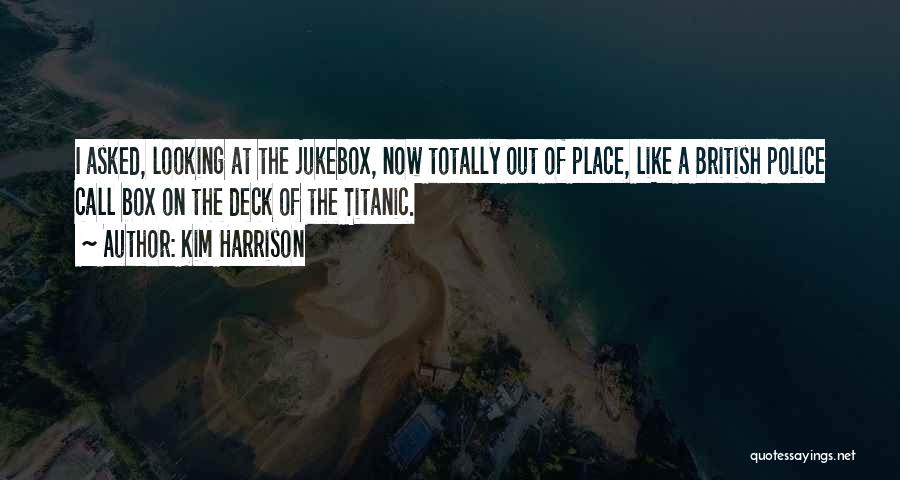 Kim Harrison Quotes: I Asked, Looking At The Jukebox, Now Totally Out Of Place, Like A British Police Call Box On The Deck