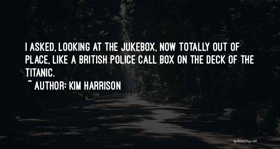 Kim Harrison Quotes: I Asked, Looking At The Jukebox, Now Totally Out Of Place, Like A British Police Call Box On The Deck