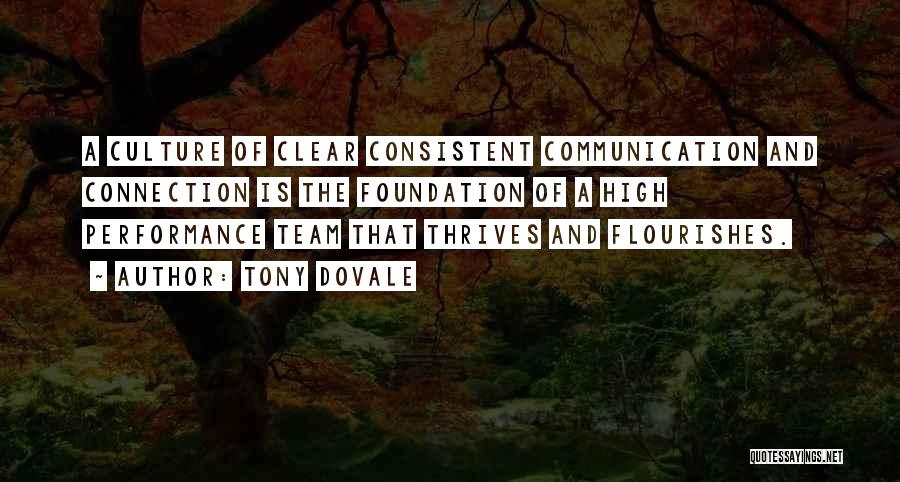 Tony Dovale Quotes: A Culture Of Clear Consistent Communication And Connection Is The Foundation Of A High Performance Team That Thrives And Flourishes.