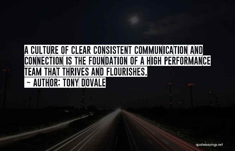 Tony Dovale Quotes: A Culture Of Clear Consistent Communication And Connection Is The Foundation Of A High Performance Team That Thrives And Flourishes.