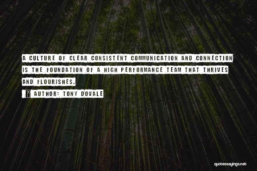 Tony Dovale Quotes: A Culture Of Clear Consistent Communication And Connection Is The Foundation Of A High Performance Team That Thrives And Flourishes.