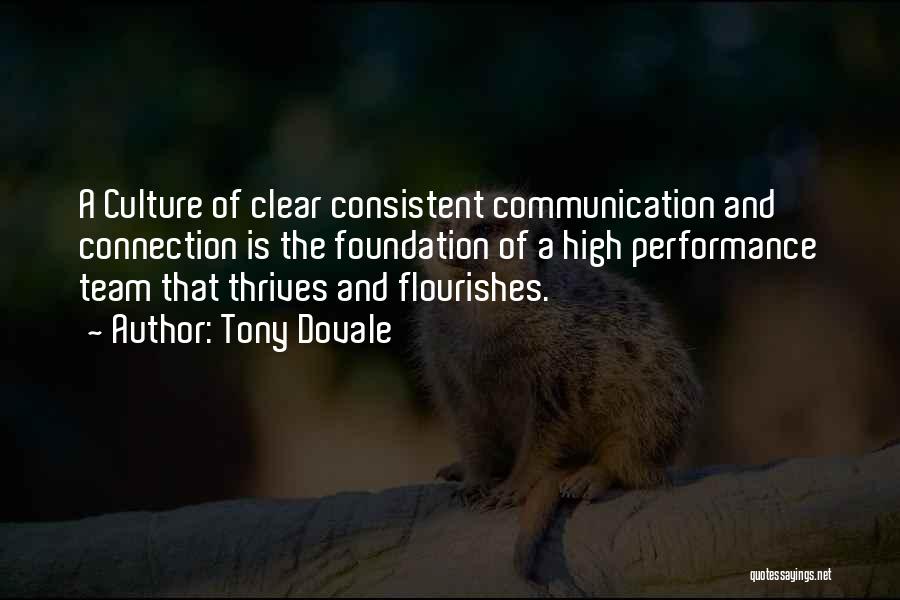 Tony Dovale Quotes: A Culture Of Clear Consistent Communication And Connection Is The Foundation Of A High Performance Team That Thrives And Flourishes.