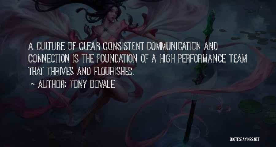 Tony Dovale Quotes: A Culture Of Clear Consistent Communication And Connection Is The Foundation Of A High Performance Team That Thrives And Flourishes.