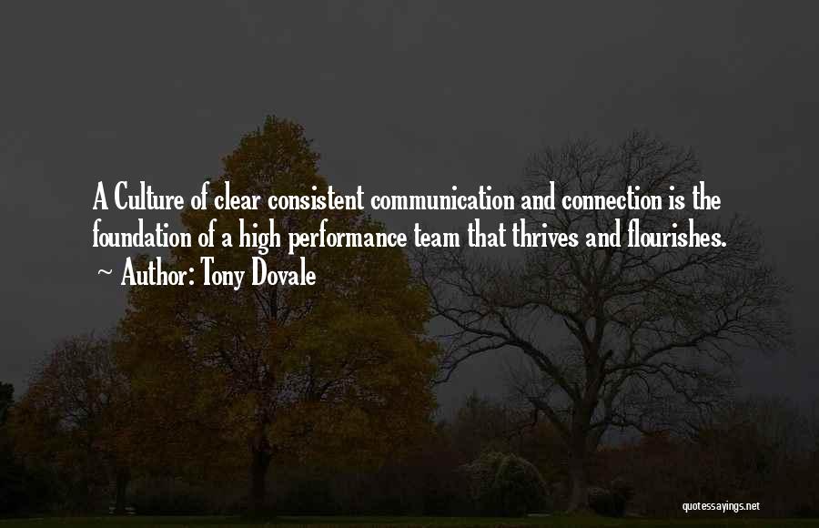 Tony Dovale Quotes: A Culture Of Clear Consistent Communication And Connection Is The Foundation Of A High Performance Team That Thrives And Flourishes.