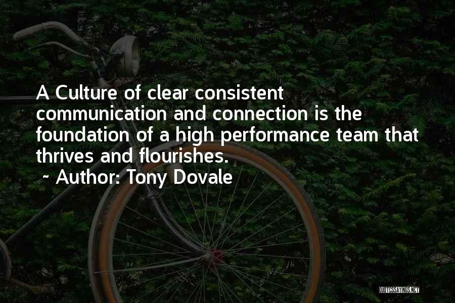 Tony Dovale Quotes: A Culture Of Clear Consistent Communication And Connection Is The Foundation Of A High Performance Team That Thrives And Flourishes.