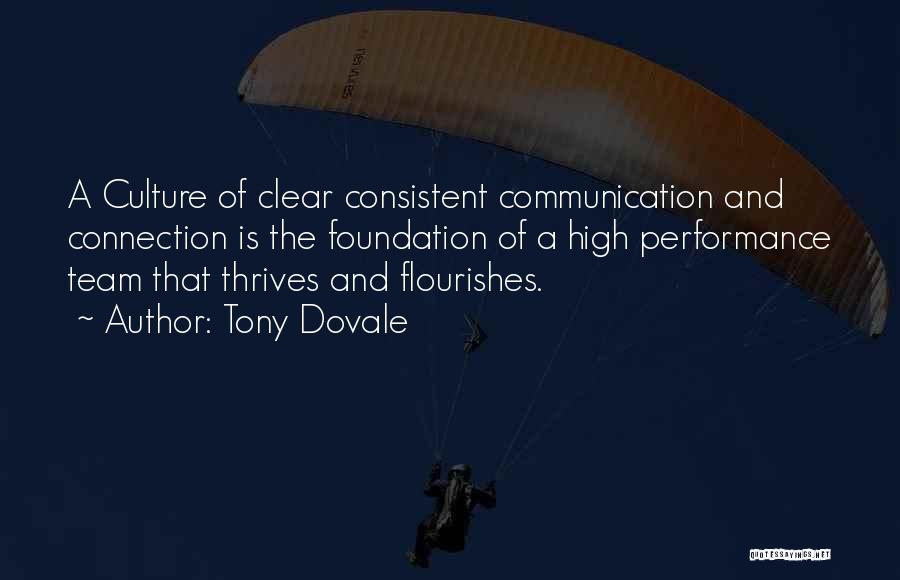 Tony Dovale Quotes: A Culture Of Clear Consistent Communication And Connection Is The Foundation Of A High Performance Team That Thrives And Flourishes.