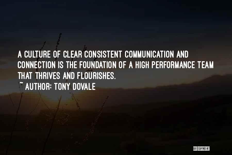 Tony Dovale Quotes: A Culture Of Clear Consistent Communication And Connection Is The Foundation Of A High Performance Team That Thrives And Flourishes.