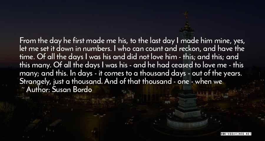 Susan Bordo Quotes: From The Day He First Made Me His, To The Last Day I Made Him Mine, Yes, Let Me Set