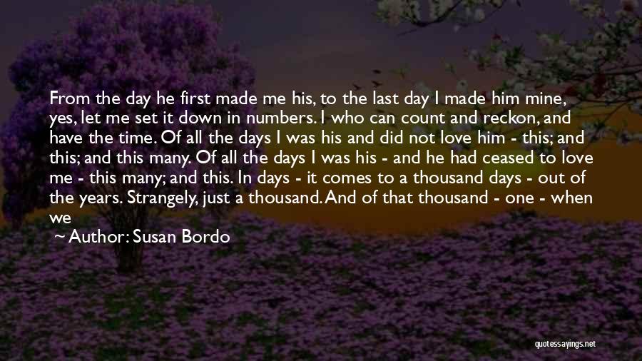 Susan Bordo Quotes: From The Day He First Made Me His, To The Last Day I Made Him Mine, Yes, Let Me Set