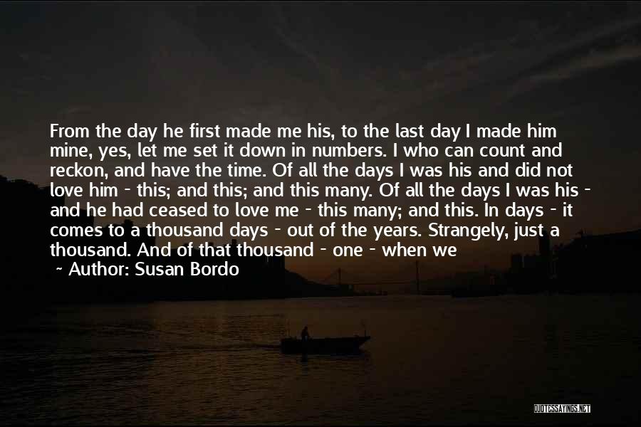 Susan Bordo Quotes: From The Day He First Made Me His, To The Last Day I Made Him Mine, Yes, Let Me Set