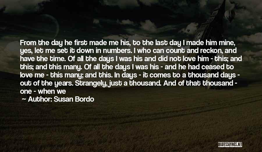 Susan Bordo Quotes: From The Day He First Made Me His, To The Last Day I Made Him Mine, Yes, Let Me Set