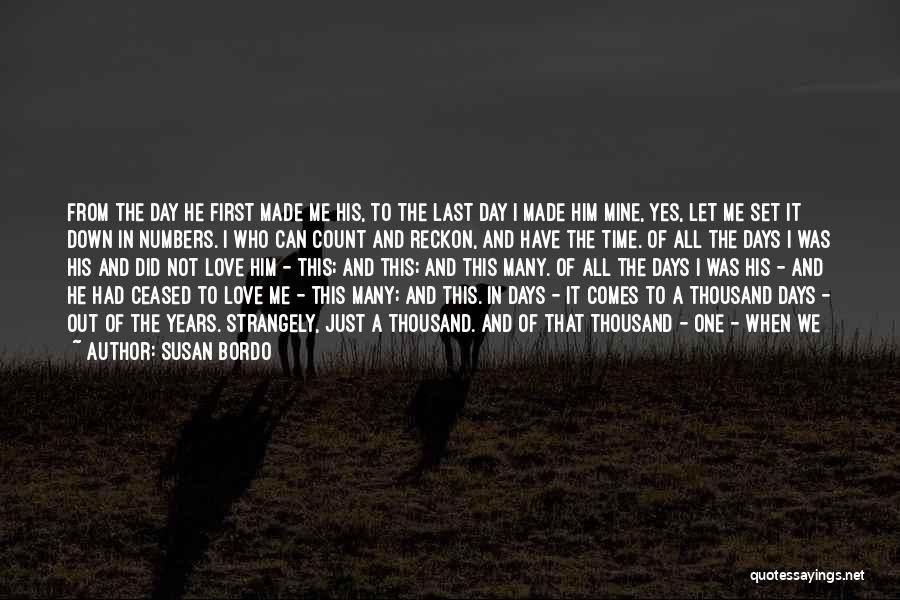 Susan Bordo Quotes: From The Day He First Made Me His, To The Last Day I Made Him Mine, Yes, Let Me Set