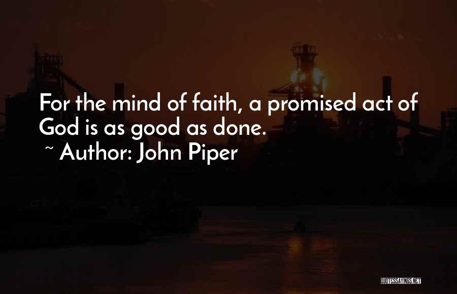 John Piper Quotes: For The Mind Of Faith, A Promised Act Of God Is As Good As Done.