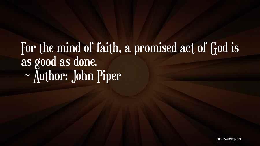 John Piper Quotes: For The Mind Of Faith, A Promised Act Of God Is As Good As Done.