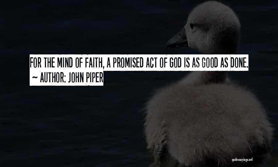 John Piper Quotes: For The Mind Of Faith, A Promised Act Of God Is As Good As Done.