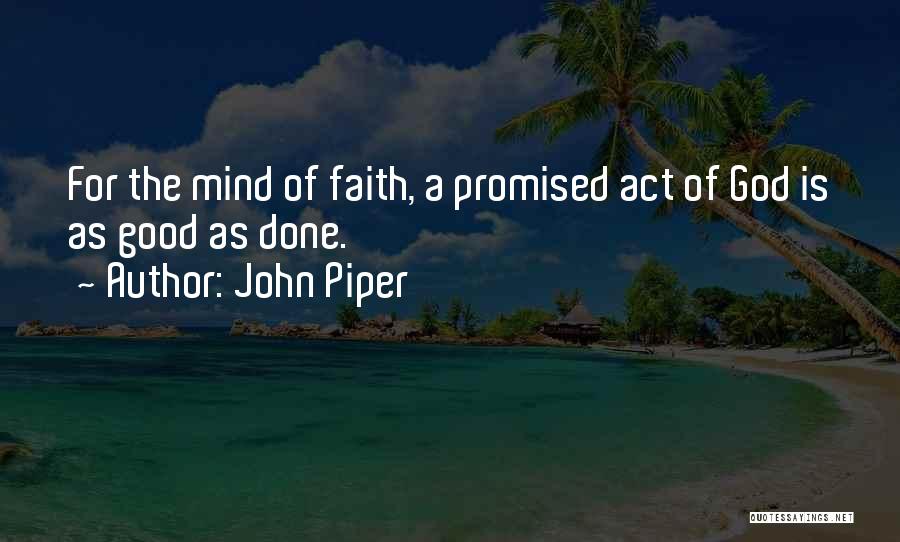 John Piper Quotes: For The Mind Of Faith, A Promised Act Of God Is As Good As Done.