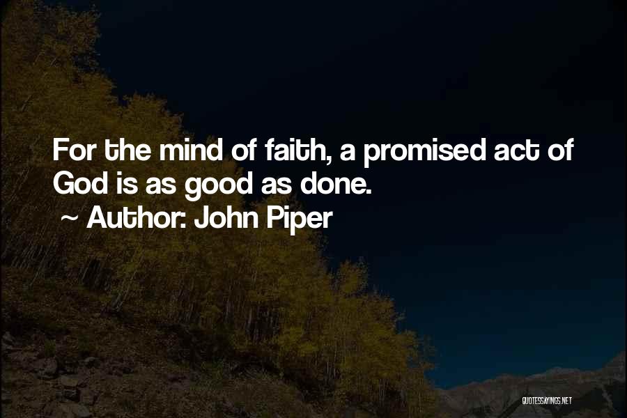 John Piper Quotes: For The Mind Of Faith, A Promised Act Of God Is As Good As Done.