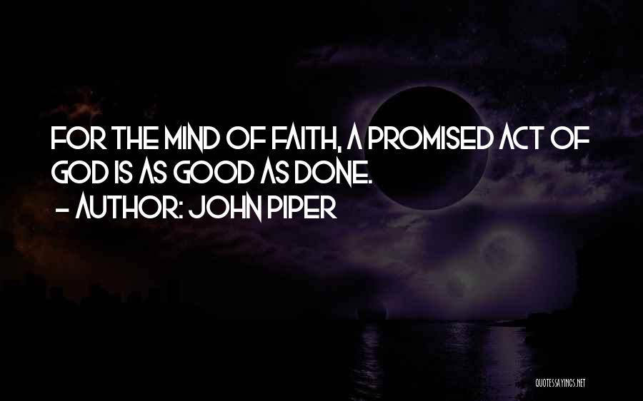 John Piper Quotes: For The Mind Of Faith, A Promised Act Of God Is As Good As Done.