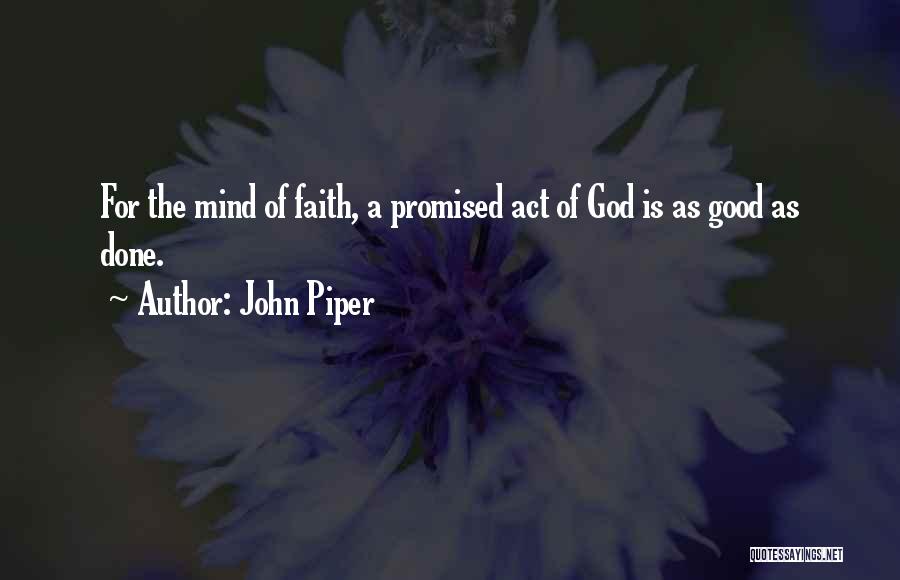 John Piper Quotes: For The Mind Of Faith, A Promised Act Of God Is As Good As Done.