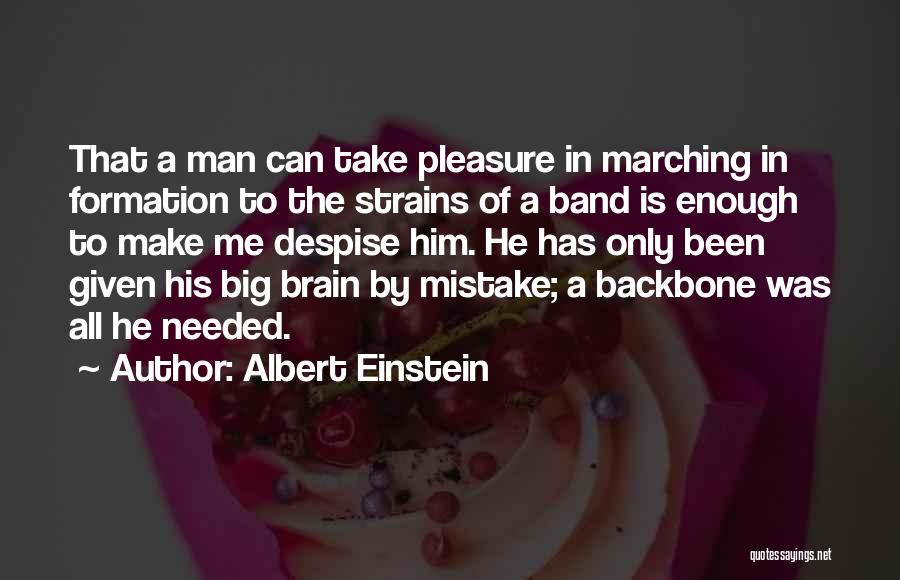 Albert Einstein Quotes: That A Man Can Take Pleasure In Marching In Formation To The Strains Of A Band Is Enough To Make