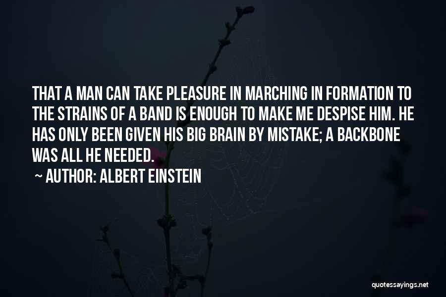 Albert Einstein Quotes: That A Man Can Take Pleasure In Marching In Formation To The Strains Of A Band Is Enough To Make