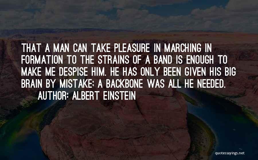 Albert Einstein Quotes: That A Man Can Take Pleasure In Marching In Formation To The Strains Of A Band Is Enough To Make