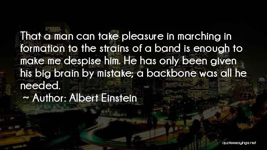 Albert Einstein Quotes: That A Man Can Take Pleasure In Marching In Formation To The Strains Of A Band Is Enough To Make