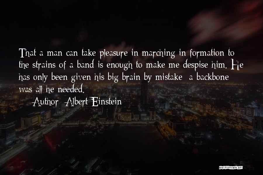 Albert Einstein Quotes: That A Man Can Take Pleasure In Marching In Formation To The Strains Of A Band Is Enough To Make