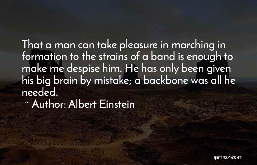 Albert Einstein Quotes: That A Man Can Take Pleasure In Marching In Formation To The Strains Of A Band Is Enough To Make