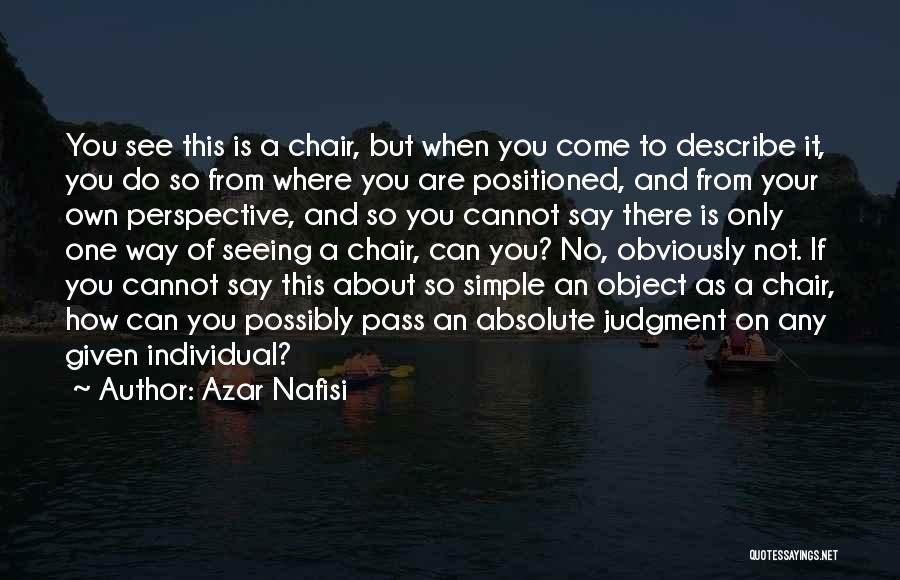 Azar Nafisi Quotes: You See This Is A Chair, But When You Come To Describe It, You Do So From Where You Are