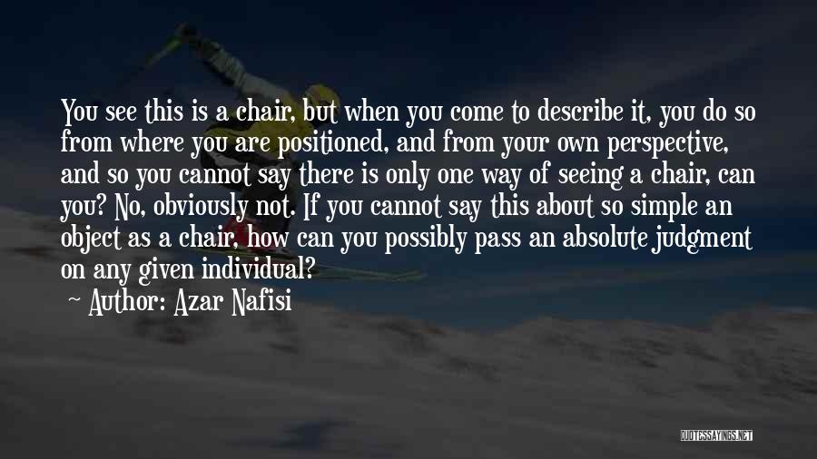 Azar Nafisi Quotes: You See This Is A Chair, But When You Come To Describe It, You Do So From Where You Are