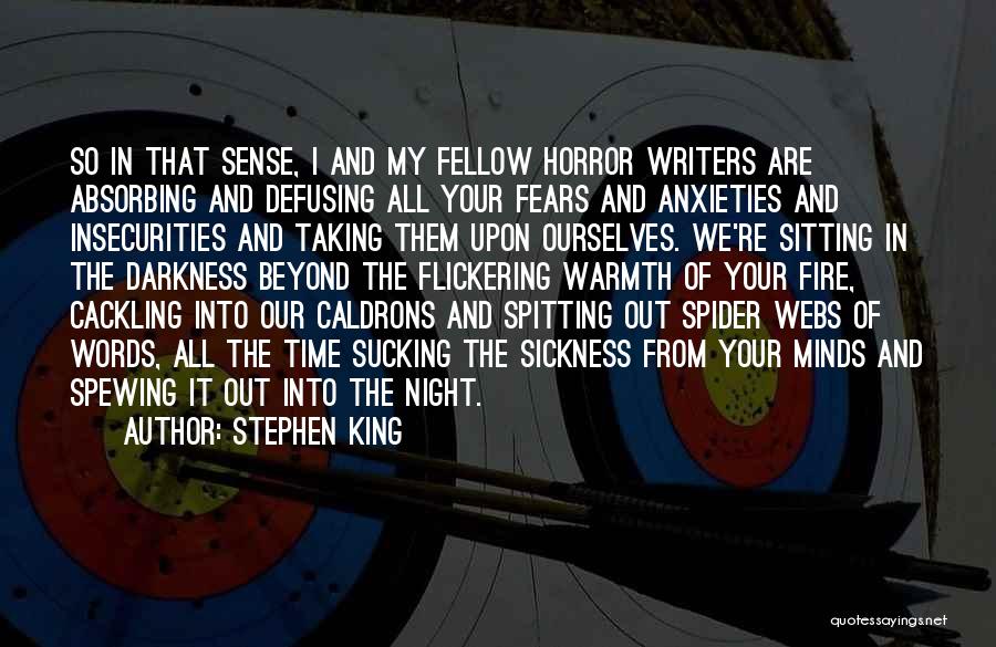 Stephen King Quotes: So In That Sense, I And My Fellow Horror Writers Are Absorbing And Defusing All Your Fears And Anxieties And