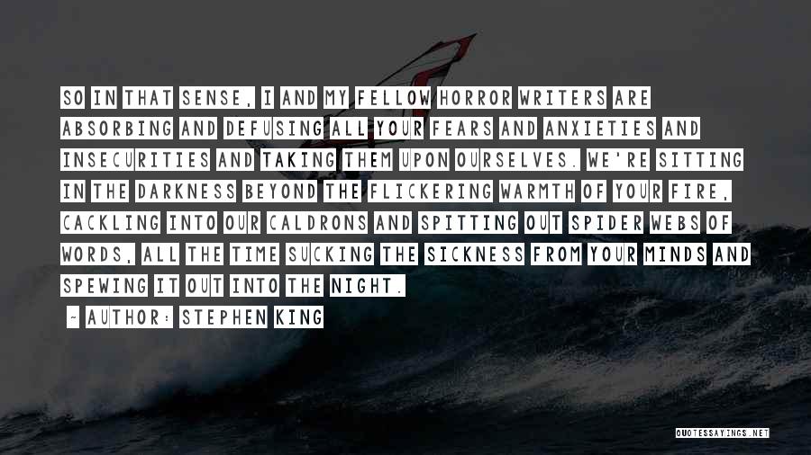 Stephen King Quotes: So In That Sense, I And My Fellow Horror Writers Are Absorbing And Defusing All Your Fears And Anxieties And