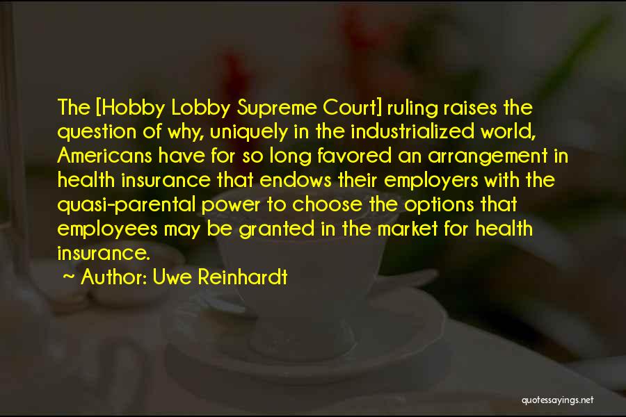 Uwe Reinhardt Quotes: The [hobby Lobby Supreme Court] Ruling Raises The Question Of Why, Uniquely In The Industrialized World, Americans Have For So